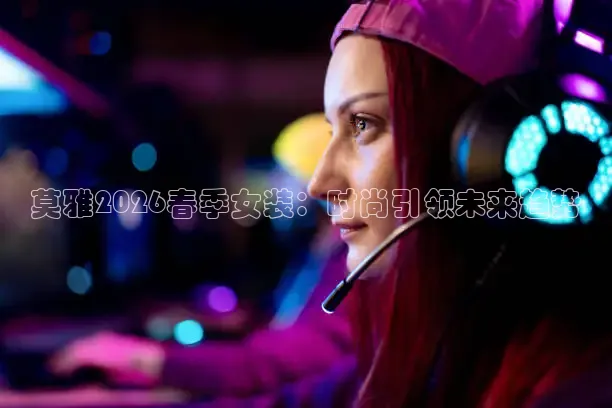 莫雅2026春季女装：时尚引领未来趋势