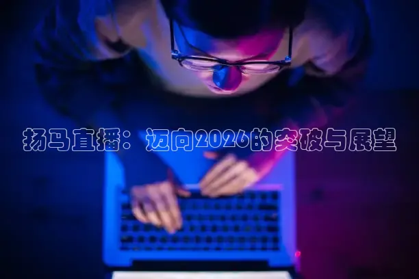扬马直播：迈向2026的突破与展望