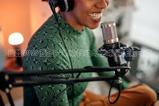 崔路2026直播：未来科技与艺术的无限可能